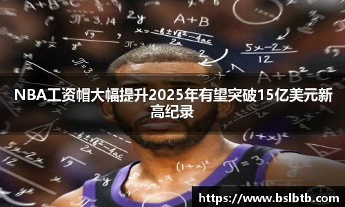 NBA工资帽大幅提升2025年有望突破15亿美元新高纪录
