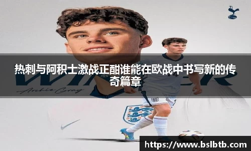 热刺与阿积士激战正酣谁能在欧战中书写新的传奇篇章